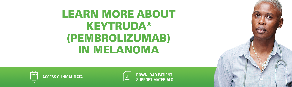 Learn more about Keytruda in Melanoma. Click here to access clinical data and patient support materials