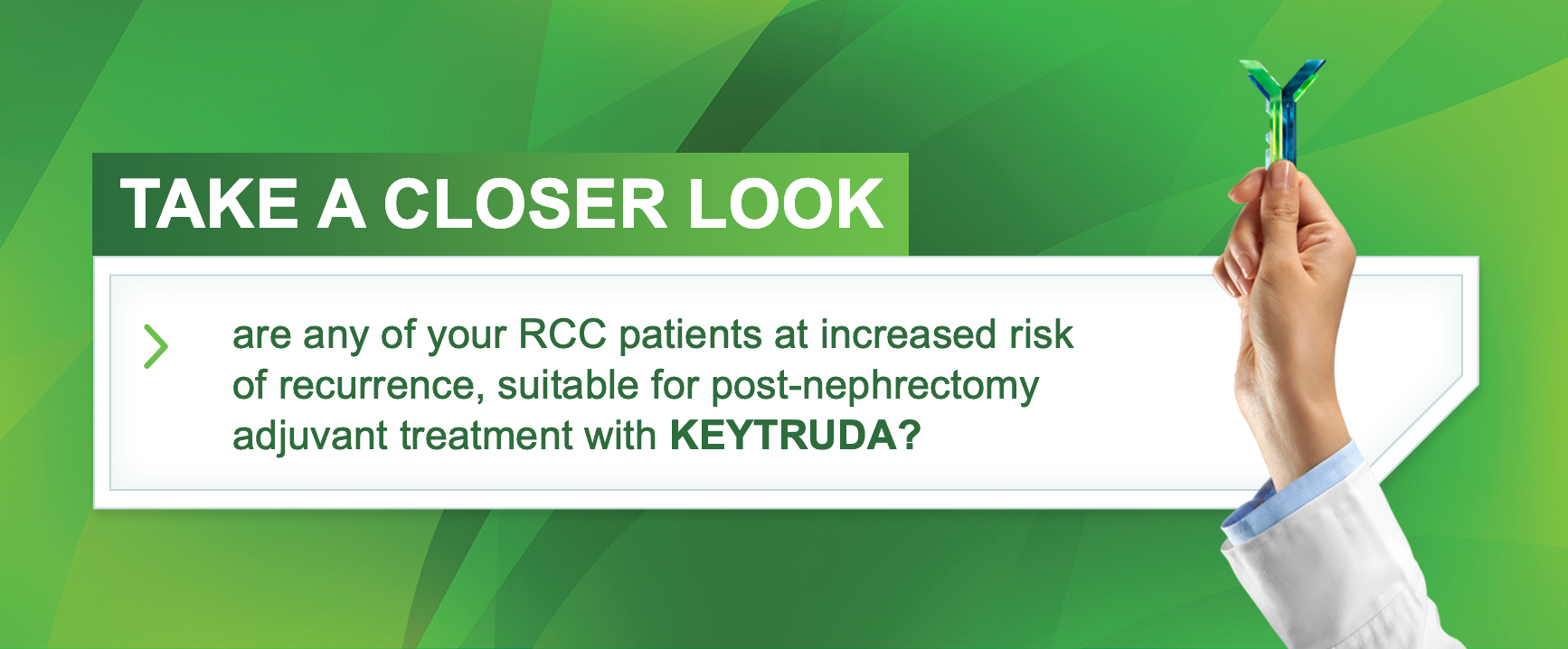 Take a closer look: are any of your RCC patients at increased risk of recurrence, suitable for post-nephrectomy adjuvant treatment with KEYTRUDA?